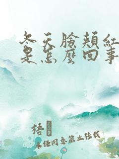 冬天脸颊红红的是怎么回事