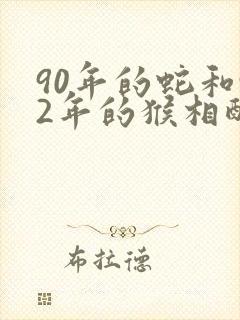 90年的蛇和92年的猴相配吗