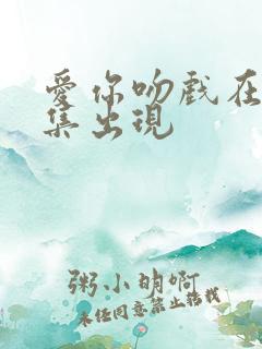 爱你吻戏在第几集出现