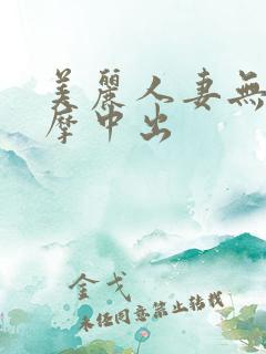 美丽人妻无套按摩中出