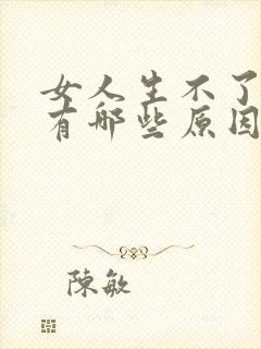 女人生不了孩子有哪些原因