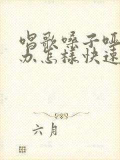 唱歌嗓子哑怎么办怎样快速恢复正常