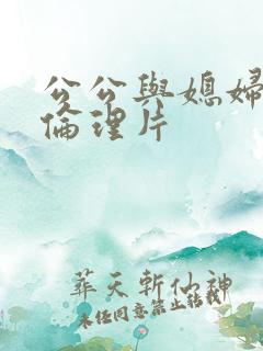 公公与媳妇日本伦理片