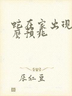 蛇在家出现有什么预兆