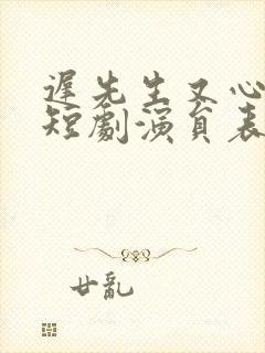 迟先生又心动了短剧演员表