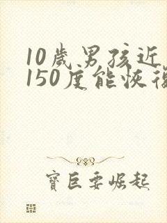 10岁男孩近视150度能恢复吗