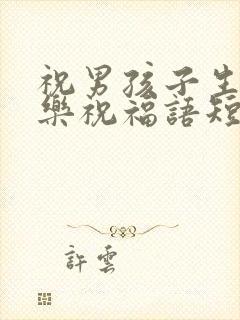 祝男孩子生日快乐祝福语短句