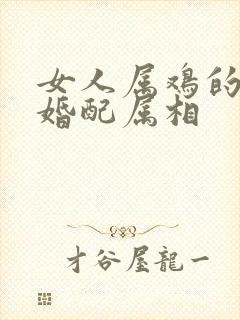 女人属鸡的最佳婚配属相