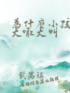 为什么小孩喜欢大喊大叫