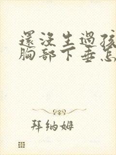 还没生过孩子就胸部下垂怎么办