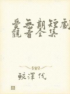 爱无期短剧免费观看全集