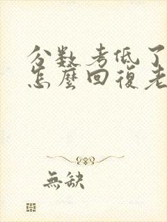 分数考低了家长怎么回复老师