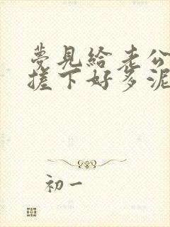 梦见给老公搓澡搓下好多泥