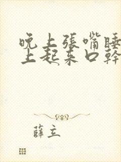 晚上张嘴睡觉早上起来口干口苦