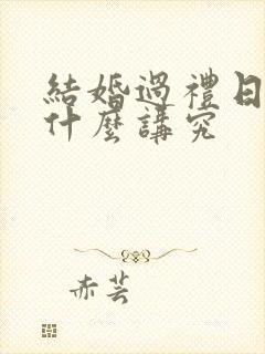 结婚过礼日子有什么讲究