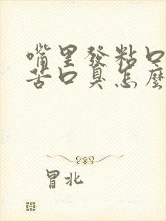 嘴里发粘口干口苦口臭怎么回事