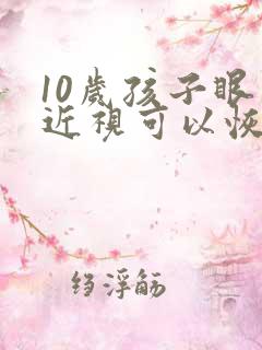 10岁孩子眼睛近视可以恢复吗