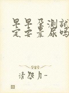 早早孕测试纸一定要晨尿吗