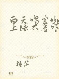 白天喝完咖啡晚上睡不着咋办