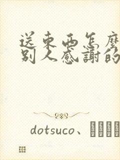 送东西怎么回复别人感谢的话