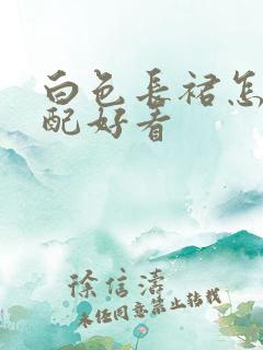 白色长裙怎么搭配好看