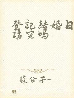 登记结婚日子有讲究吗