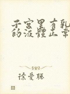 子宫里有乳白色的液体正常吗