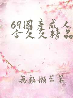 69国产成人综合久久精品