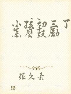 小孩初三了家长怎么鼓励