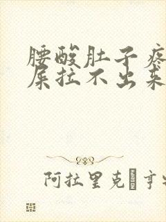 腰酸肚子疼想拉屎拉不出来怎么回事