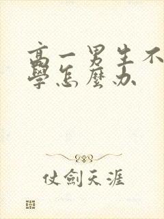 高一男生不想上学怎么办