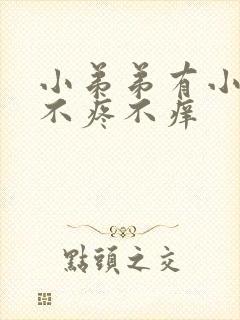 小弟弟有小疙瘩不疼不痒