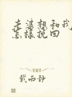 老婆想和我离婚怎样挽回