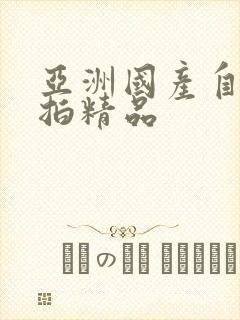 亚洲国产自拍偷拍精品