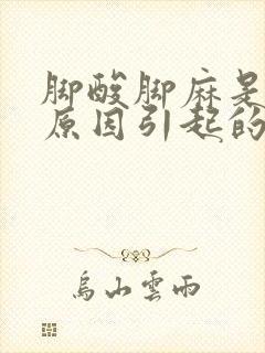 脚酸脚麻是什么原因引起的怎么办