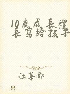 10岁成长礼家长写给孩子的一封信500字