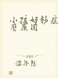 小孩好动症是什么原因