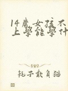 14岁女孩不想上学能学什么技术