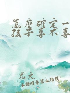 怎么确定一个女孩子喜不喜欢你