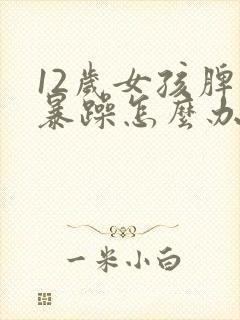 12岁女孩脾气暴躁怎么办