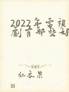 2022年电视剧有哪些好看的