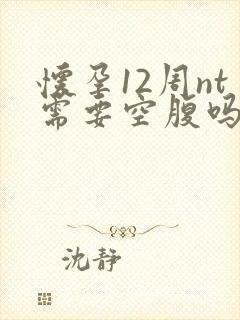 怀孕12周nt需要空腹吗