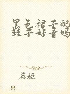 黑色裙子配杏色鞋子好看吗