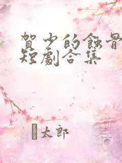 贺少的蚀骨罪妻短剧合集