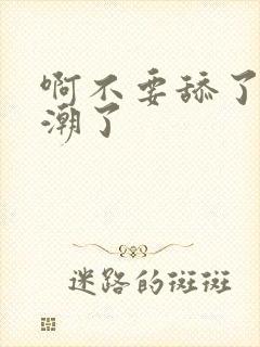 啊不要舔了要高潮了