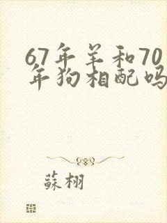 67年羊和70年狗相配吗