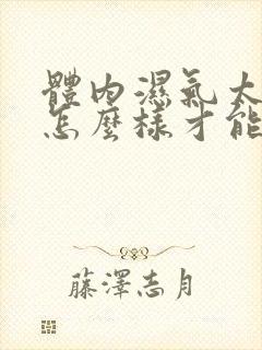 体内湿气太重,怎么样才能完全排除掉