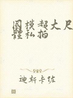 国模超大尺度人体私拍