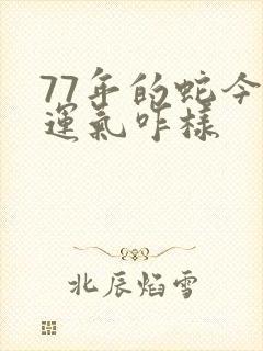 77年的蛇今年运气咋样