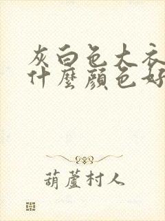 灰白色大衣内搭什么颜色好看